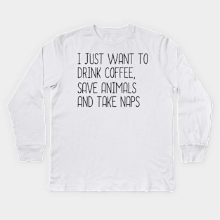 I Just Want To Drink Coffee, Save Animals And Take Naps Kids Long Sleeve T-Shirt